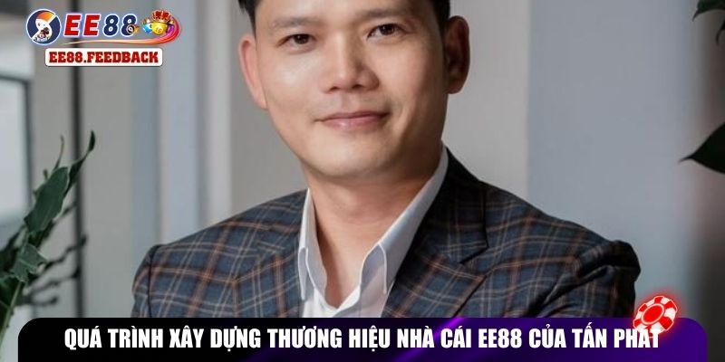 Quá trình xây dựng thương hiệu nhà cái EE88 của Tấn Phát